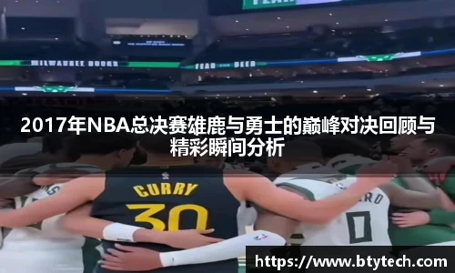 2017年NBA总决赛雄鹿与勇士的巅峰对决回顾与精彩瞬间分析