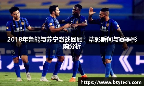 2018年鲁能与苏宁激战回顾：精彩瞬间与赛季影响分析