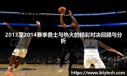 2013至2014赛季勇士与热火的精彩对决回顾与分析