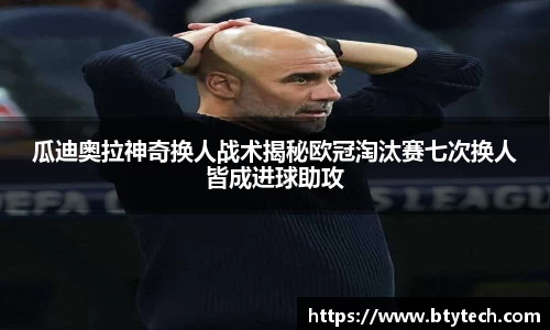 瓜迪奥拉神奇换人战术揭秘欧冠淘汰赛七次换人皆成进球助攻