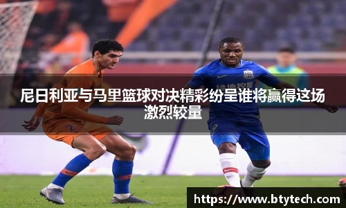 尼日利亚与马里篮球对决精彩纷呈谁将赢得这场激烈较量