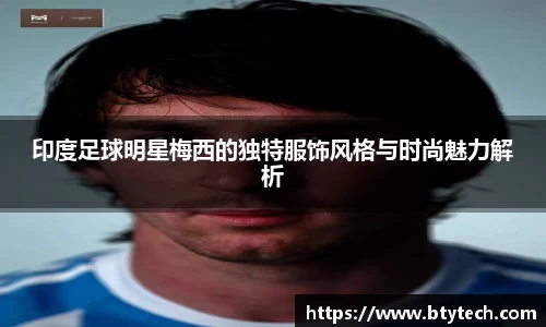 印度足球明星梅西的独特服饰风格与时尚魅力解析
